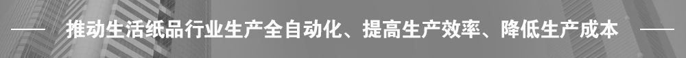 推動(dòng)生活紙品行業(yè)生產(chǎn)全自動(dòng)化、提高生產(chǎn)效率、降低生產(chǎn)成本
