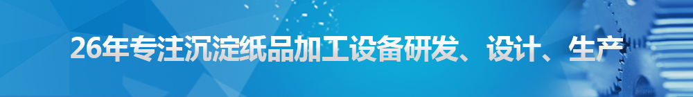 26年專(zhuān)注沉淀紙品加工設(shè)備研發(fā)、設(shè)計(jì)、生產(chǎn)
